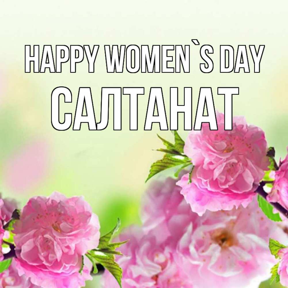 Greetings card с именем, САЛТАНАТ happy women`s day цветы Greetings with text for free download 